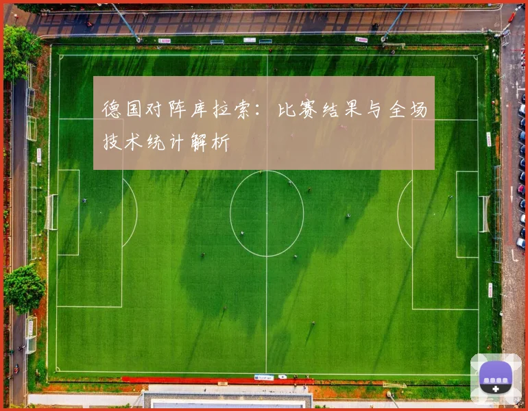 德国对阵库拉索：比赛结果与全场技术统计解析