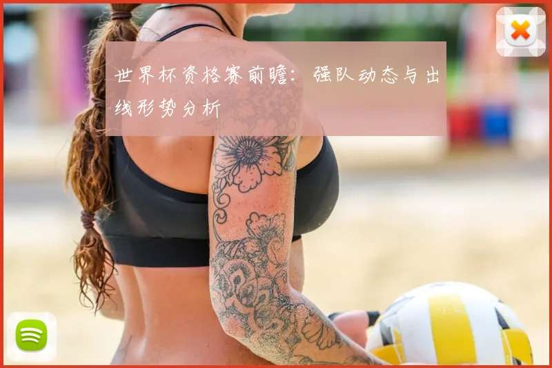 世界杯资格赛前瞻:强队动态与出线形势分析