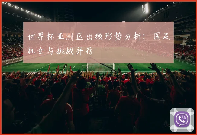 世界杯亚洲区出线形势分析:国足机会与挑战并存