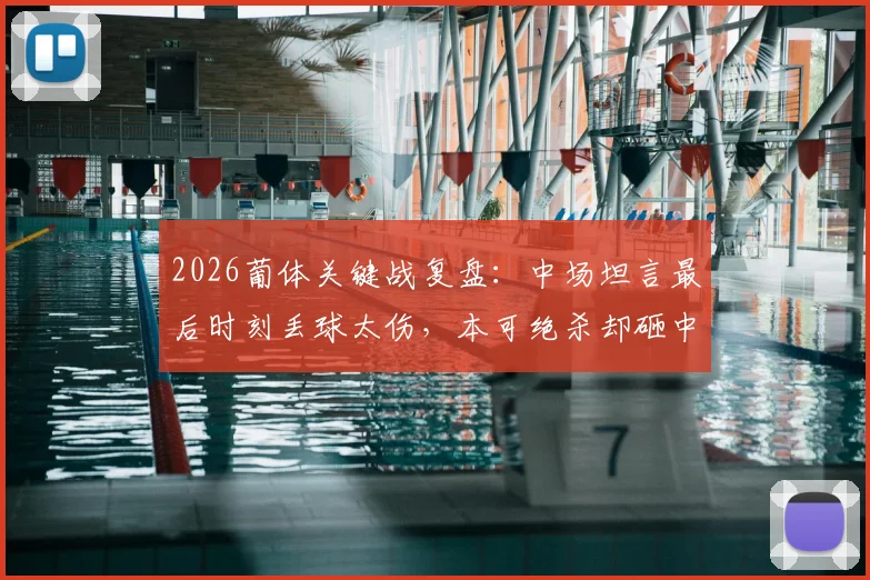 2026葡体关键战复盘:中场坦言最后时刻丢球太伤,本可绝杀却砸中门框,附球迷热议观点