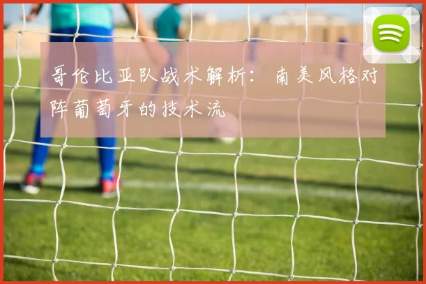 哥伦比亚队战术解析:南美风格对阵葡萄牙的技术流