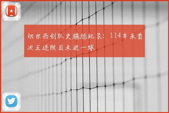 切尔西创队史尴尬纪录：114年来首次五连败且未进一球