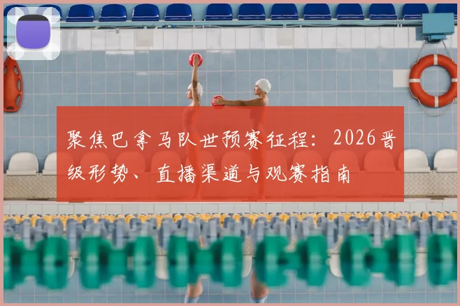 聚焦巴拿马队世预赛征程:2026晋级形势、直播渠道与观赛指南