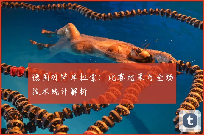 德国对阵库拉索：比赛结果与全场技术统计解析