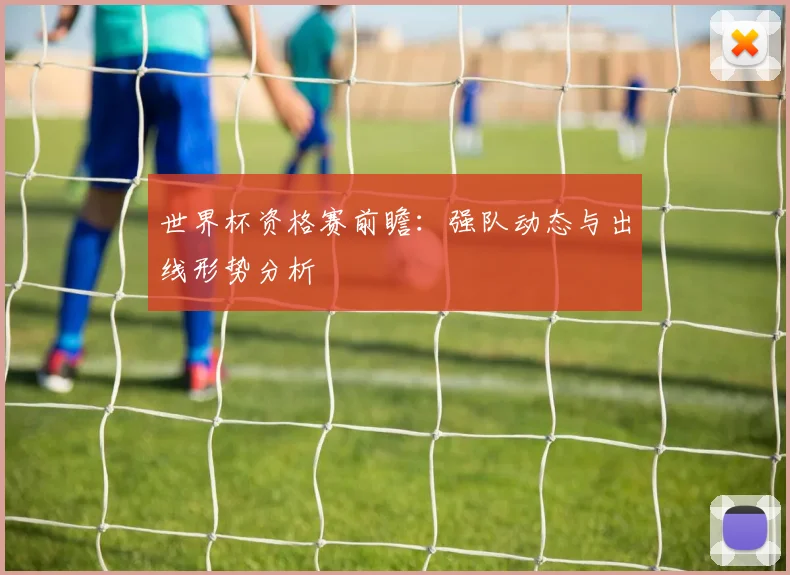 世界杯资格赛前瞻：强队动态与出线形势分析