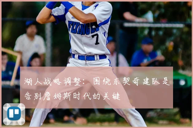 湖人战略调整：围绕东契奇建队是告别詹姆斯时代的关键