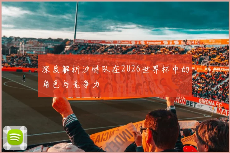 深度解析沙特队在2026世界杯中的角色与竞争力